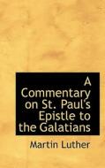 A Commentary On St. Paul's Epistle To The Galatians di Martin Luther edito da Bibliolife