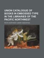 Union Catalogue of Books in Embossed Type in the Libraries of the Pacific Northwest di Pacific Northwest Association edito da Rarebooksclub.com