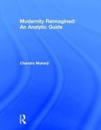Modernity Reimagined: An Analytic Guide di Chandra Mukerji edito da Routledge