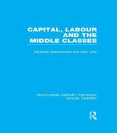 Capital, Labour and the Middle Classes di Professor John Urry, Nicholas Abercrombie edito da Taylor & Francis Ltd
