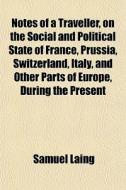 Notes Of A Traveller, On The Social And Political State Of France, Prussia, Switzerland, Italy, And Other Parts Of Europe, During The Present di Samuel Laing edito da General Books Llc