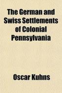 The Germans and Swiss Settlements of Colonial Pennsylvania; A Study of the So-Called Pennsylvania Dutch di Oscar Kuhns edito da Rarebooksclub.com
