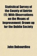 Statistical Survey Of The County Of Antr di John Dubourdieu edito da General Books