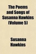 The Poems And Songs Of Susanna Hawkins di Susanna Hawkins edito da General Books
