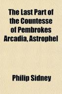 The Last Part Of The Countesse Of Pembrokes Arcadia, Astrophel di Philip Sidney edito da General Books Llc