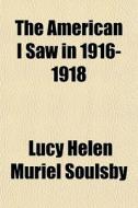 The American I Saw In 1916-1918 di Lucy Helen Muriel Soulsby edito da General Books