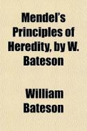 Mendel's Principles Of Heredity, By W. B di William Bateson edito da General Books