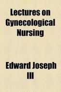 Lectures On Gynecological Nursing di Edward Joseph Ill edito da General Books