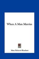 When a Man Marries di Mary Roberts Rinehart edito da Kessinger Publishing