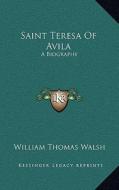 Saint Teresa of Avila: A Biography di William Thomas Walsh edito da Kessinger Publishing