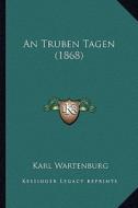 An Truben Tagen (1868) di Karl Wartenburg edito da Kessinger Publishing