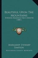 Beautiful Upon the Mountains: Evening Readings for a Month (1881) di Margaret Stewart Simpson edito da Kessinger Publishing