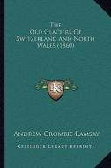 The Old Glaciers of Switzerland and North Wales (1860) the Old Glaciers of Switzerland and North Wales (1860) di Andrew Crombie Ramsay edito da Kessinger Publishing