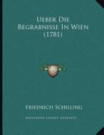 Ueber Die Begrabnisse in Wien (1781) di Friedrich Schilling edito da Kessinger Publishing