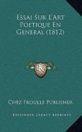 Essai Sur L'Art Poetique En General (1812) di Chez Froulle Publisher edito da Kessinger Publishing
