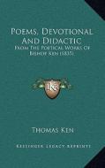 Poems, Devotional and Didactic: From the Poetical Works of Bishop Ken (1835) di Thomas Ken edito da Kessinger Publishing