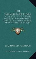 The Shakespeare Flora: A Guide to All the Principal Passages in Which Mention Is Made of Trees, Plants, Flowers, and Vegetable Productions (1 di Leo Hartley Grindon edito da Kessinger Publishing