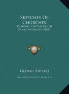 Sketches of Churches: Designed for the Use of Nonconformity (1865) di George Bidlake edito da Kessinger Publishing