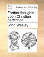 Farther Thoughts Upon Christian Perfection. di John Wesley edito da Gale Ecco, Print Editions