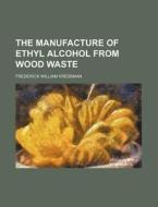 The Manufacture of Ethyl Alcohol from Wood Waste di Frederick William Kressman edito da Rarebooksclub.com