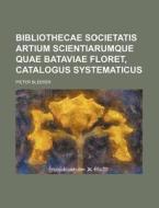 Bibliothecae Societatis Artium Scientiarumque Quae Bataviae Floret, Catalogus Systematicus di Pieter Bleeker edito da Rarebooksclub.com