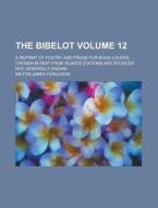 The Bibelot; A Reprint of Poetry and Prose for Book Lovers, Chosen in Part from Scarce Editions and Sources Not Generally Known Volume 12 di Milton James Ferguson edito da Rarebooksclub.com