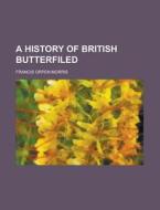 A History of British Butterfiled di Francis Orpen Morris edito da Rarebooksclub.com