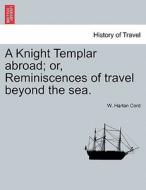 A Knight Templar abroad; or, Reminiscences of travel beyond the sea. di W. Harlan Cord edito da British Library, Historical Print Editions