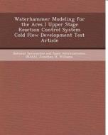 Waterhammer Modeling for the Ares I Upper Stage Reaction Control System Cold Flow Development Test Article di Olufikayo Oluwaseun Aderinlewo, Jonathan H. Williams edito da Bibliogov