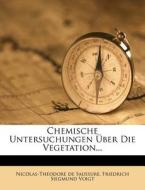 Chemische Untersuchungen Über Die Vegetation... di Nicolas-Théodore de Saussure, Friedrich Siegmund Voigt edito da Nabu Press