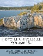 Histoire Universelle, Volume 18... di Cesare Cant?, Eug?ne Aroux, Piersilvestro Leopardi edito da Nabu Press