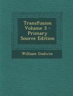 Transfusion Volume 3 di William Godwin edito da Nabu Press