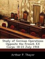 Study Of German Operations Opposite The French Xx Corps di Arthur P Thayer edito da Bibliogov