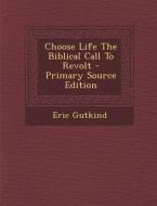 Choose Life the Biblical Call to Revolt - Primary Source Edition di Eric Gutkind edito da Nabu Press