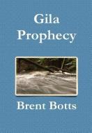 Gila Prophecy di Brent Botts edito da Lulu.com
