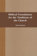 Biblical Foundations for the Traditions of the Church di Steven Jones edito da Lulu.com