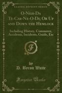 O-neh-da Te-car-ne-o-di; Or Up And Down The Hemlock di D Byron Waite edito da Forgotten Books