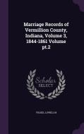 Marriage Records Of Vermillion County, Indiana, Volume 3, 1844-1861 Volume Pt.2 di Volkel Lowell M edito da Palala Press