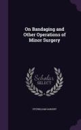 On Bandaging And Other Operations Of Minor Surgery di Fitzwilliam Sargent edito da Palala Press