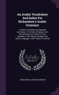 An Arabic Vocabulary And Index For Richardson's Arabic Grammar di James Noble, Professor of Philosophy John Richardson edito da Palala Press