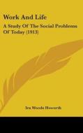 Work and Life: A Study of the Social Problems of Today (1913) di Ira Woods Howerth edito da Kessinger Publishing