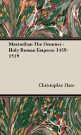 Maximilian The Dreamer - Holy Roman Emperor 1459-1519 di Christopher Hare edito da Charles Press