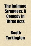 The Intimate Strangers; A Comedy In Three Acts di Booth Tarkington edito da General Books Llc