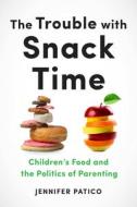 The Trouble With Snack Time di Jennifer Patico edito da New York University Press