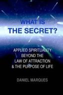 What Is the Secret?: Applied Spirituality Beyond the Law of Attraction and the Purpose of Life di Daniel Marques edito da Createspace