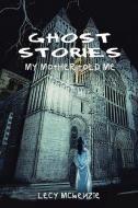 Ghost Stories: My Mother Told Me di Lecy McKenzie edito da AUTHORHOUSE