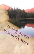 Loving Others and Sharing Recovery: The Crucified and Resurrected Method of Living the Recovered Life di John T. Madden edito da Createspace