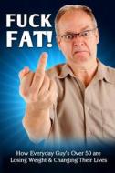 Fuck Fat!: How Everyday Guy's Over 50 Are Losing Weight & Changing Their Lives di Braun Schweiger edito da Createspace