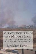 Misadventures in the Middle East: A Twisted Road to an Unlikely Third World War di E. Michael Davis II edito da Createspace