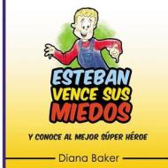 Esteban Vence Sus Miedos: Y Conoce Al Mejor Super Heroe di Diana Baker edito da Createspace